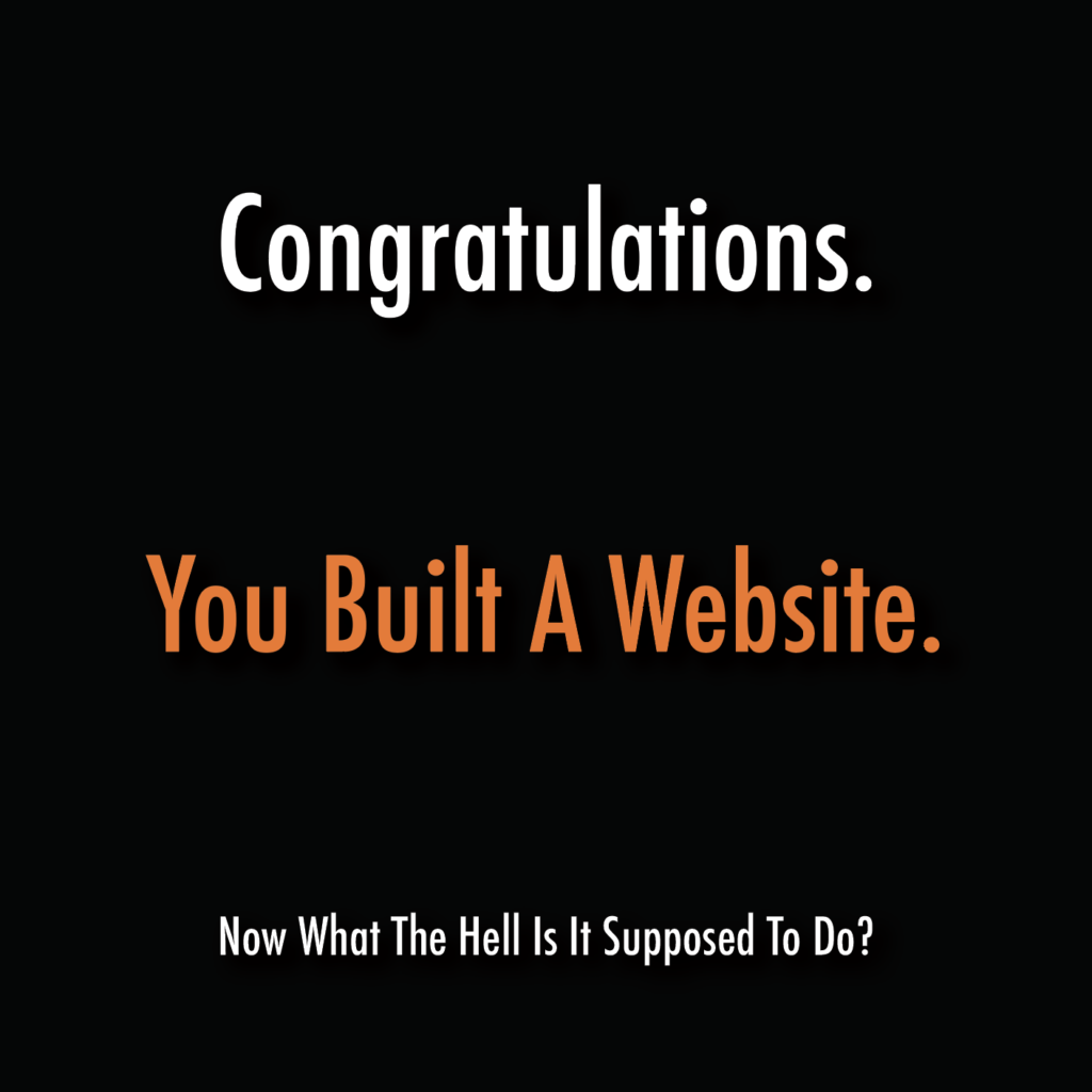 Congratulations, you built a website. Now what is it supposed to do?